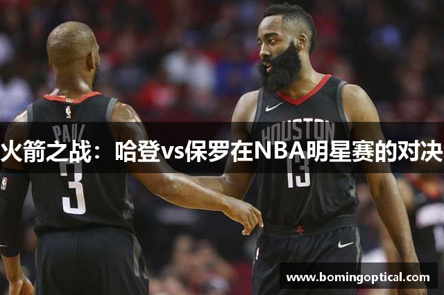 火箭之战：哈登vs保罗在NBA明星赛的对决